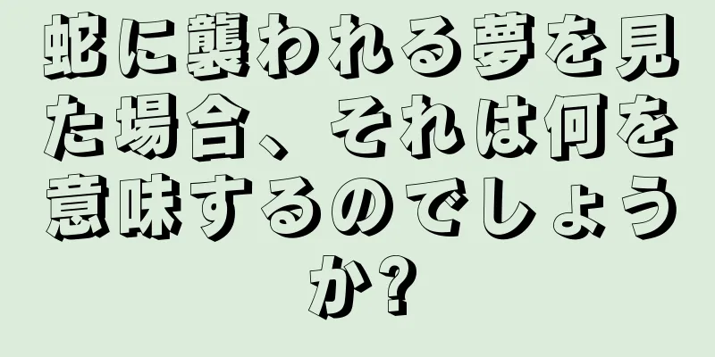 蛇に襲われる夢を見た場合、それは何を意味するのでしょうか?