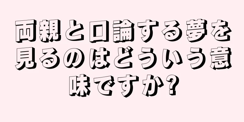 両親と口論する夢を見るのはどういう意味ですか?