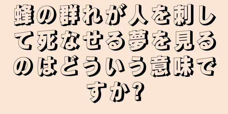 蜂の群れが人を刺して死なせる夢を見るのはどういう意味ですか?
