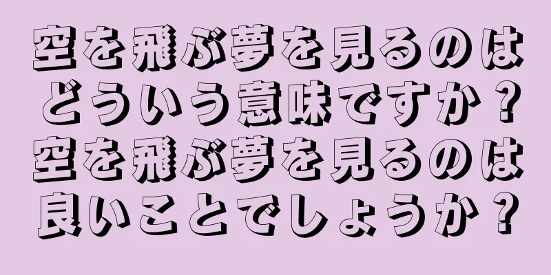 空を飛ぶ夢を見るのはどういう意味ですか？空を飛ぶ夢を見るのは良いことでしょうか？