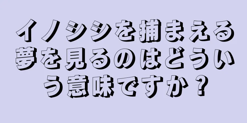 イノシシを捕まえる夢を見るのはどういう意味ですか？