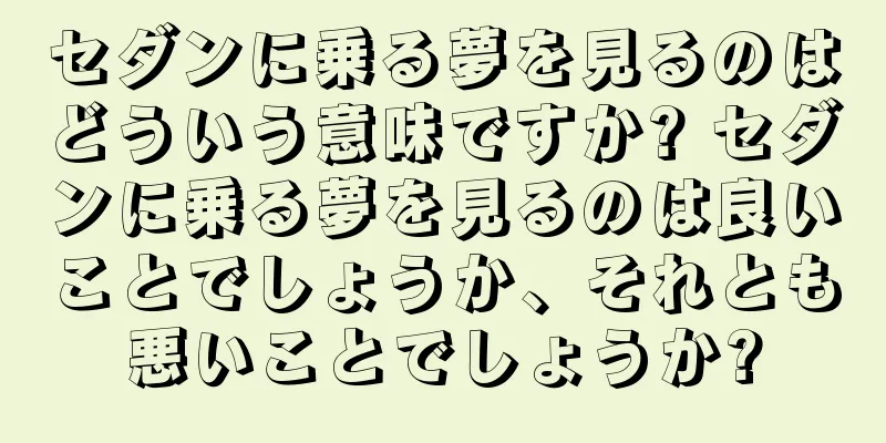 セダンに乗る夢を見るのはどういう意味ですか? セダンに乗る夢を見るのは良いことでしょうか、それとも悪いことでしょうか?