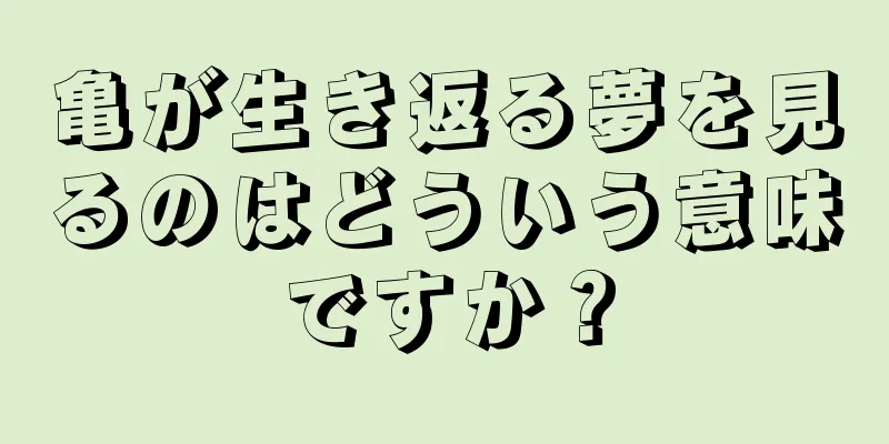 亀が生き返る夢を見るのはどういう意味ですか？