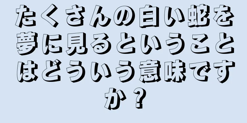 たくさんの白い蛇を夢に見るということはどういう意味ですか？