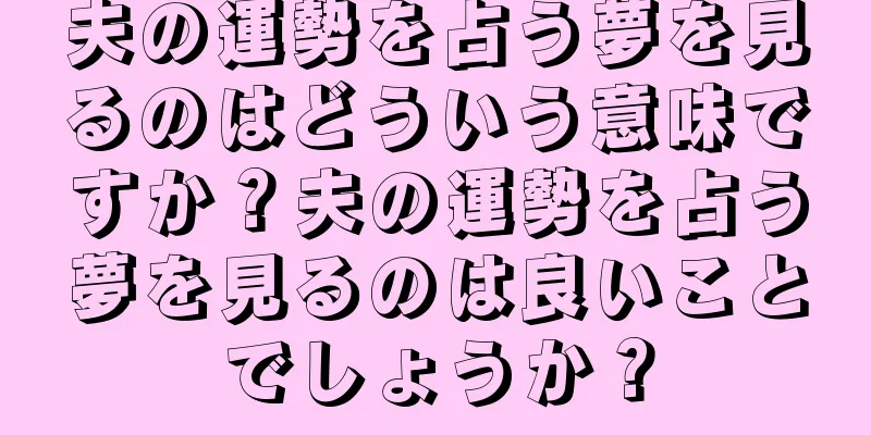 夫の運勢を占う夢を見るのはどういう意味ですか？夫の運勢を占う夢を見るのは良いことでしょうか？