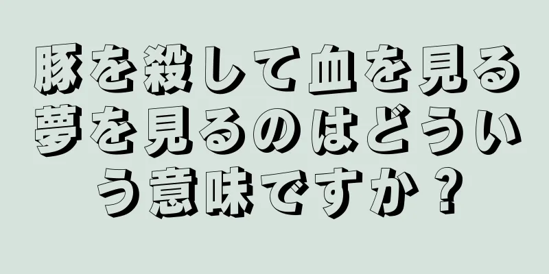 豚を殺して血を見る夢を見るのはどういう意味ですか？