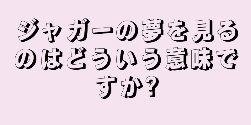 ジャガーの夢を見るのはどういう意味ですか?