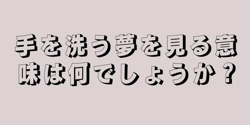 手を洗う夢を見る意味は何でしょうか？
