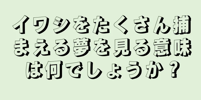 イワシをたくさん捕まえる夢を見る意味は何でしょうか？