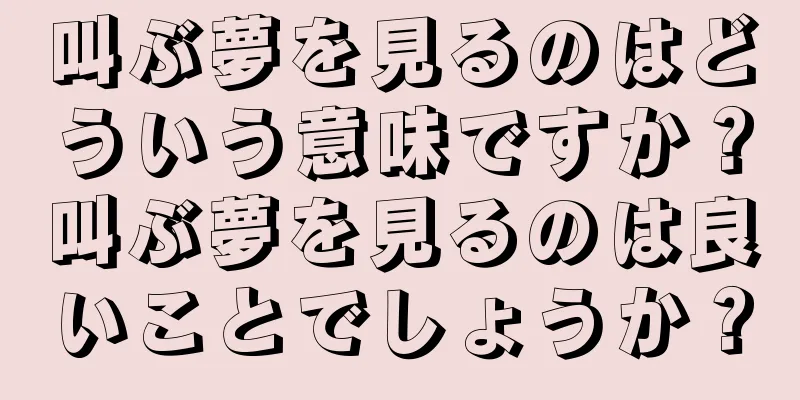 叫ぶ夢を見るのはどういう意味ですか？叫ぶ夢を見るのは良いことでしょうか？