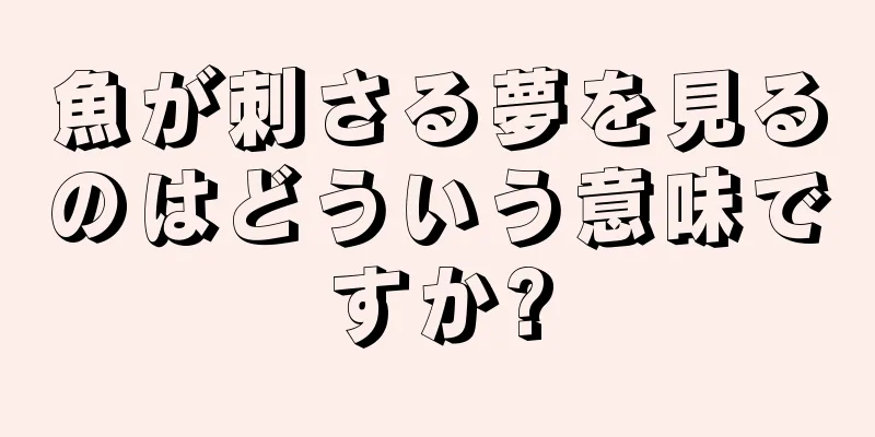 魚が刺さる夢を見るのはどういう意味ですか?