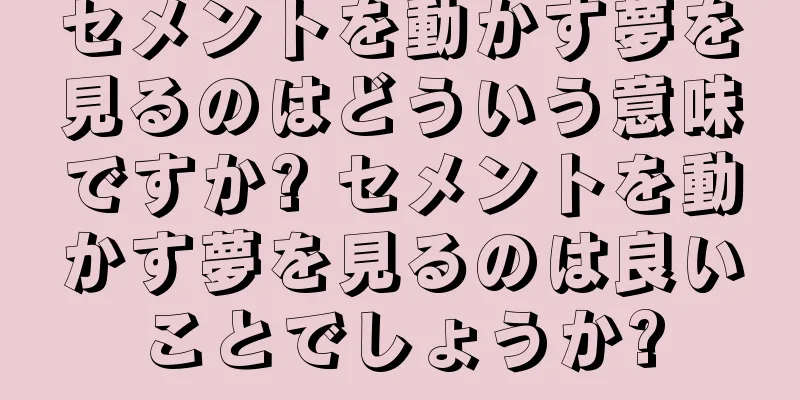 セメントを動かす夢を見るのはどういう意味ですか? セメントを動かす夢を見るのは良いことでしょうか?