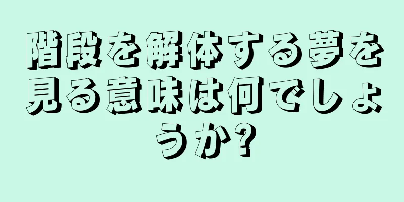 階段を解体する夢を見る意味は何でしょうか?