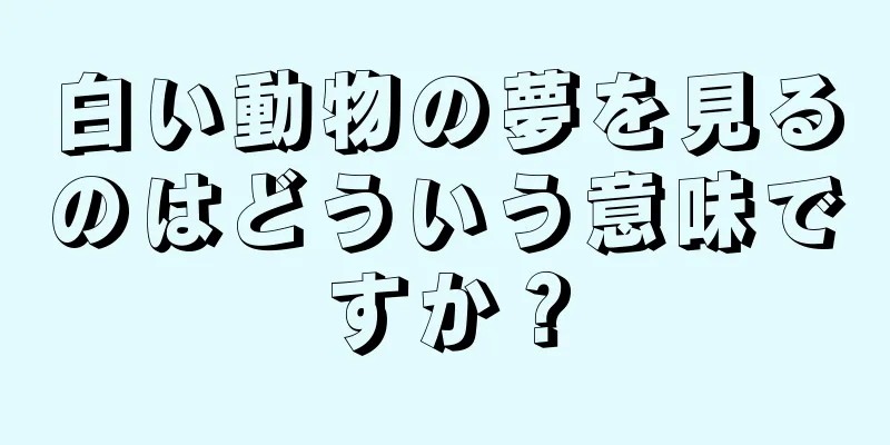 白い動物の夢を見るのはどういう意味ですか？