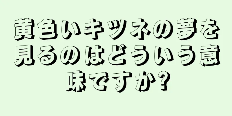 黄色いキツネの夢を見るのはどういう意味ですか?