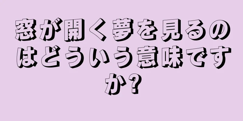 窓が開く夢を見るのはどういう意味ですか?