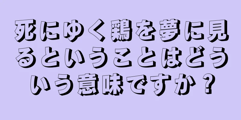 死にゆく鶏を夢に見るということはどういう意味ですか？