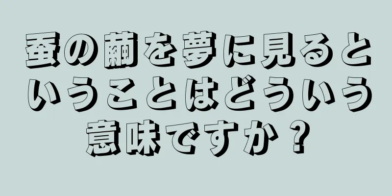 蚕の繭を夢に見るということはどういう意味ですか？