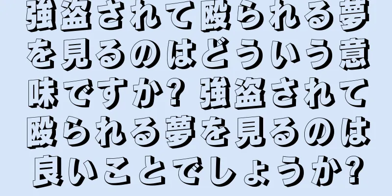 強盗されて殴られる夢を見るのはどういう意味ですか? 強盗されて殴られる夢を見るのは良いことでしょうか?