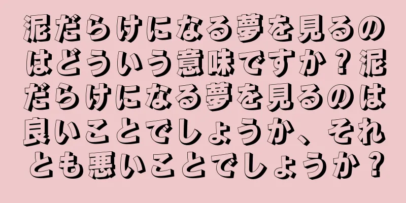 泥だらけになる夢を見るのはどういう意味ですか？泥だらけになる夢を見るのは良いことでしょうか、それとも悪いことでしょうか？