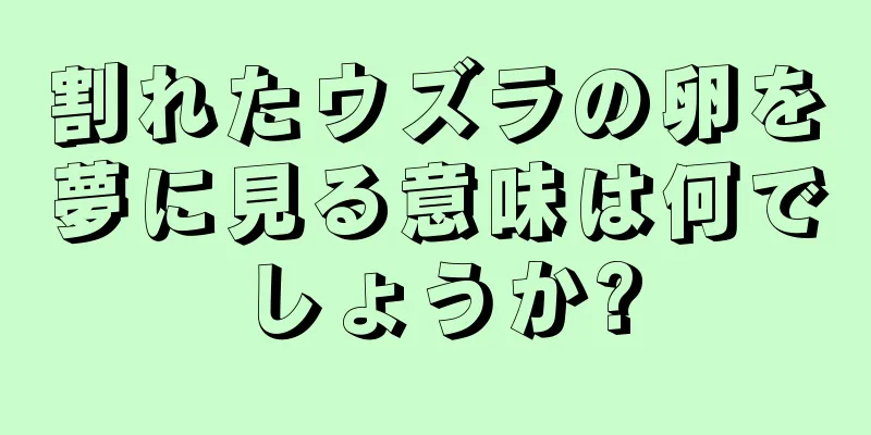 割れたウズラの卵を夢に見る意味は何でしょうか?