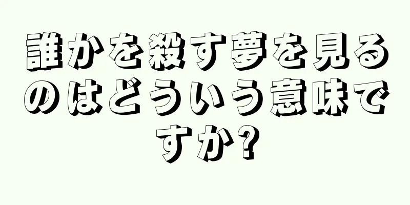 誰かを殺す夢を見るのはどういう意味ですか?