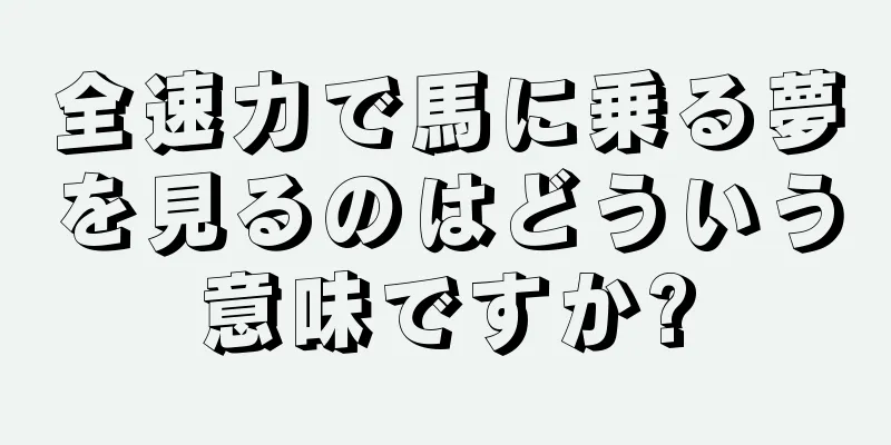 全速力で馬に乗る夢を見るのはどういう意味ですか?