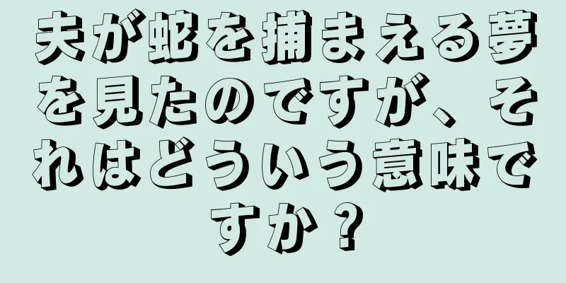 夫が蛇を捕まえる夢を見たのですが、それはどういう意味ですか？