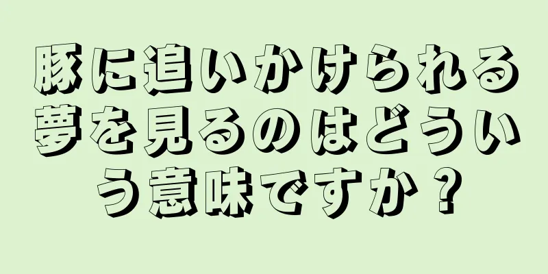 豚に追いかけられる夢を見るのはどういう意味ですか？