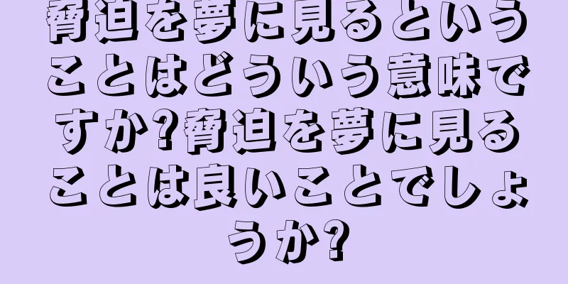 脅迫を夢に見るということはどういう意味ですか?脅迫を夢に見ることは良いことでしょうか?