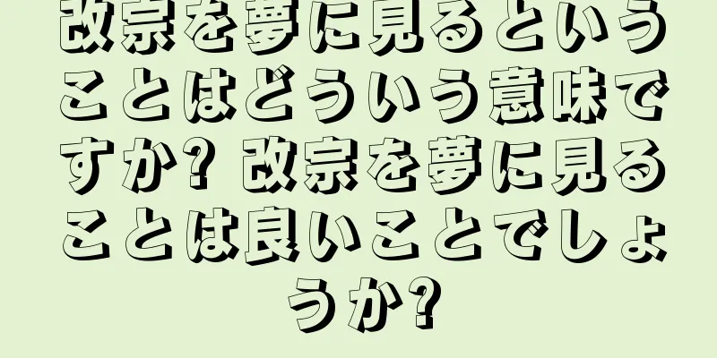 改宗を夢に見るということはどういう意味ですか? 改宗を夢に見ることは良いことでしょうか?