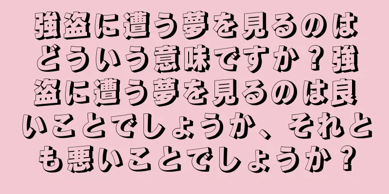 強盗に遭う夢を見るのはどういう意味ですか？強盗に遭う夢を見るのは良いことでしょうか、それとも悪いことでしょうか？