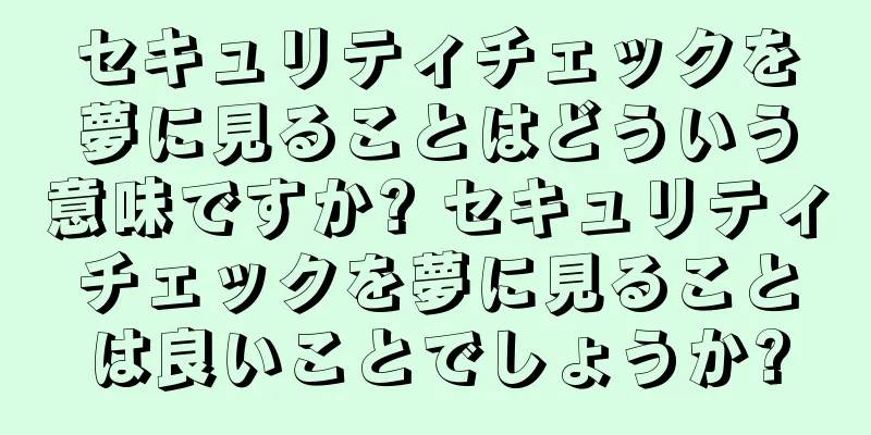 セキュリティチェックを夢に見ることはどういう意味ですか? セキュリティチェックを夢に見ることは良いことでしょうか?