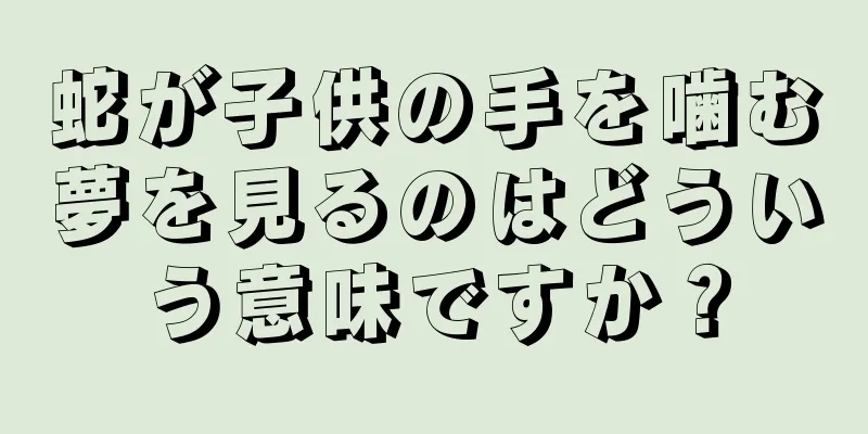 蛇が子供の手を噛む夢を見るのはどういう意味ですか？