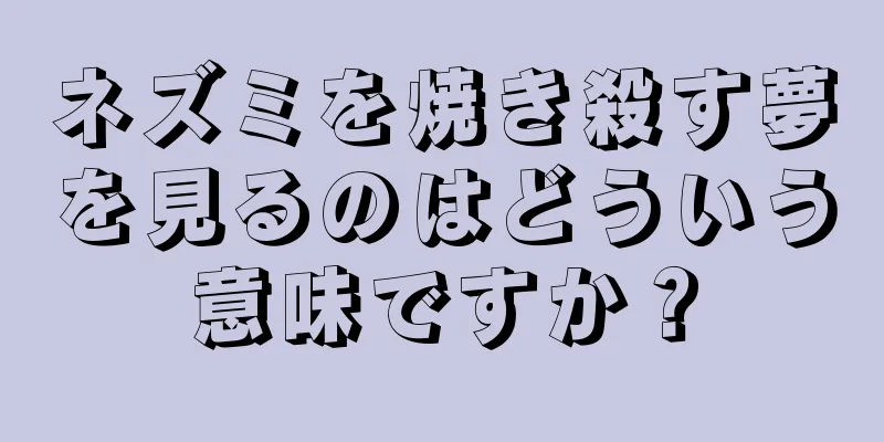 ネズミを焼き殺す夢を見るのはどういう意味ですか？