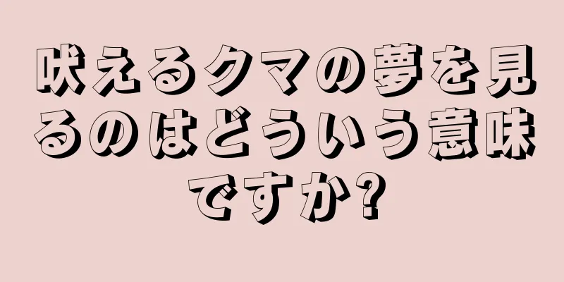 吠えるクマの夢を見るのはどういう意味ですか?