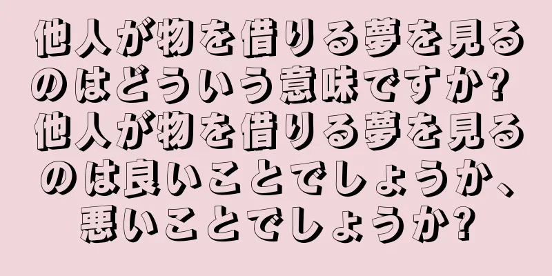他人が物を借りる夢を見るのはどういう意味ですか? 他人が物を借りる夢を見るのは良いことでしょうか、悪いことでしょうか?