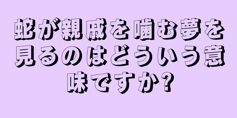 蛇が親戚を噛む夢を見るのはどういう意味ですか?