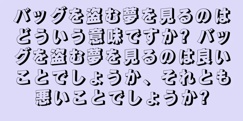 バッグを盗む夢を見るのはどういう意味ですか? バッグを盗む夢を見るのは良いことでしょうか、それとも悪いことでしょうか?