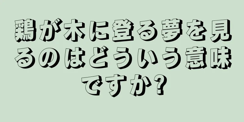 鶏が木に登る夢を見るのはどういう意味ですか?