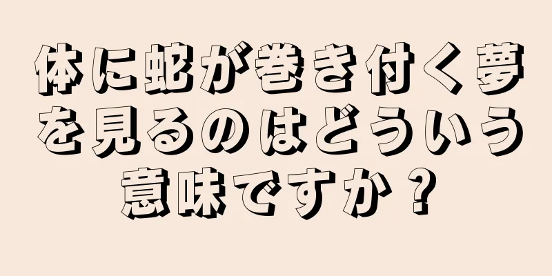 体に蛇が巻き付く夢を見るのはどういう意味ですか？