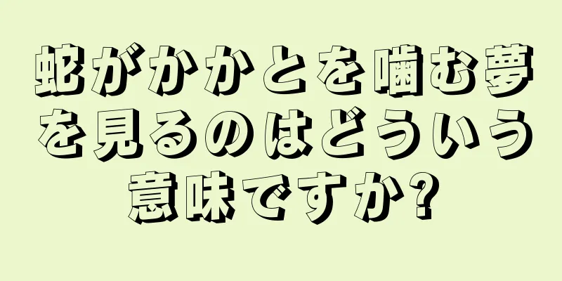 蛇がかかとを噛む夢を見るのはどういう意味ですか?