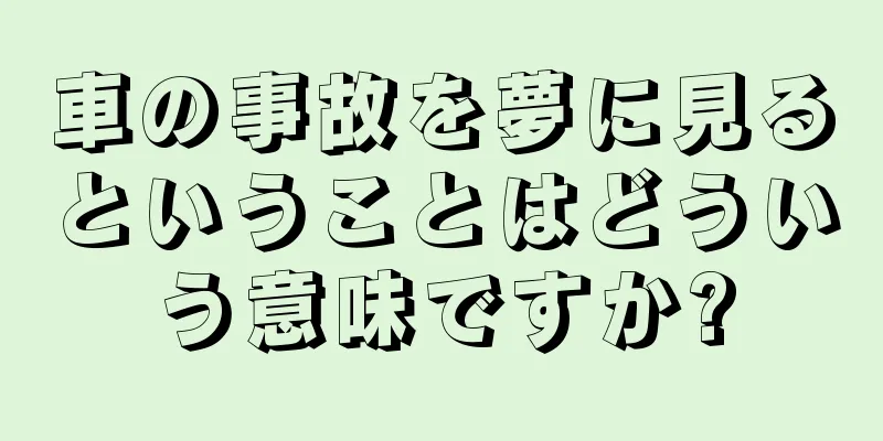 車の事故を夢に見るということはどういう意味ですか?