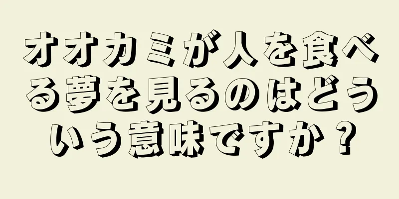 オオカミが人を食べる夢を見るのはどういう意味ですか？