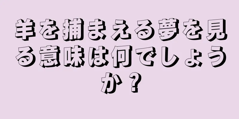 羊を捕まえる夢を見る意味は何でしょうか？