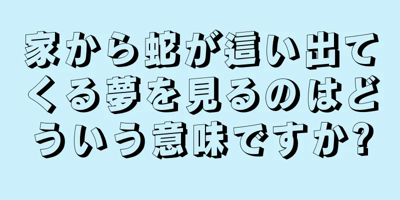 家から蛇が這い出てくる夢を見るのはどういう意味ですか?
