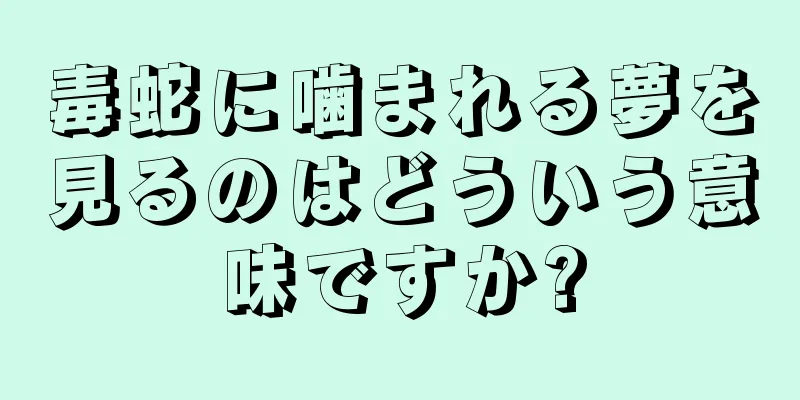 毒蛇に噛まれる夢を見るのはどういう意味ですか?