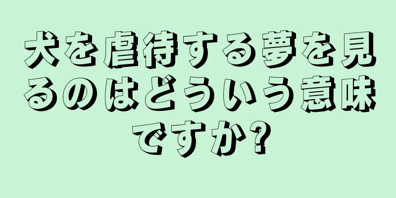 犬を虐待する夢を見るのはどういう意味ですか?
