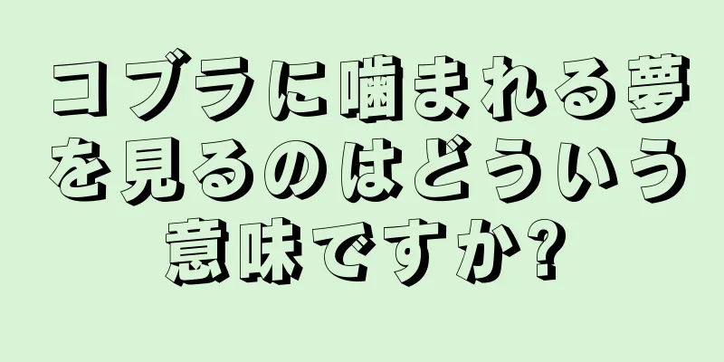 コブラに噛まれる夢を見るのはどういう意味ですか?