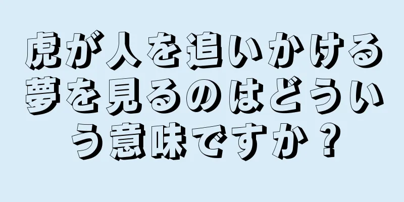 虎が人を追いかける夢を見るのはどういう意味ですか？